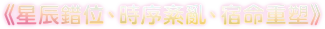 《星辰錯位、時序紊亂、宿命重塑》