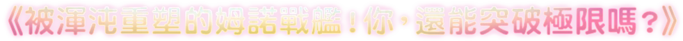 《被渾沌重塑的姆諾戰艦!你,還能突破極限嗎?》